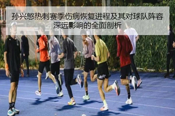 孙兴慜热刺赛季伤病恢复进程及其对球队阵容深远影响的全面剖析
